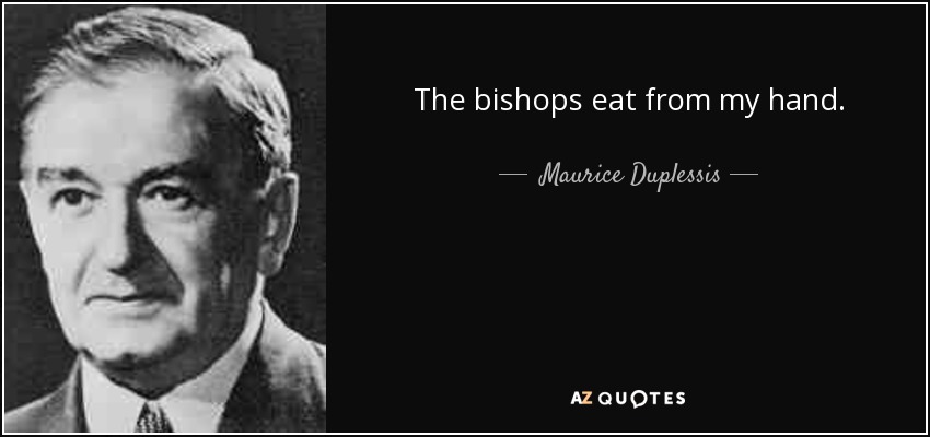 The bishops eat from my hand. - Maurice Duplessis