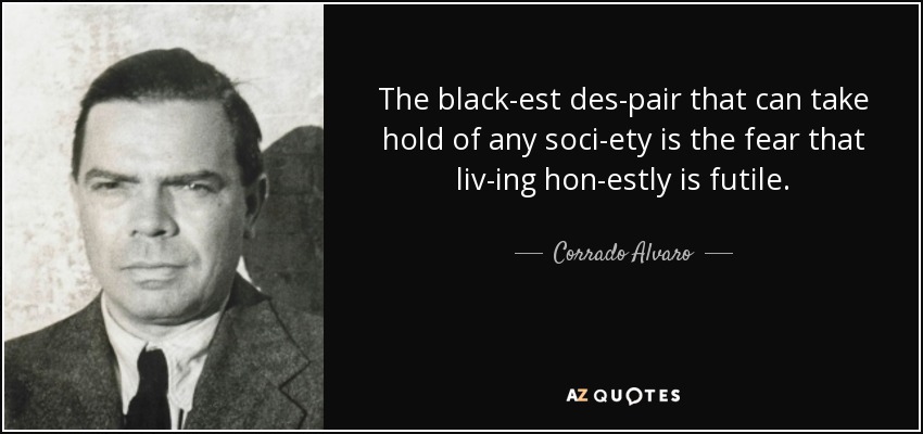 The black­est des­pair that can take hold of any soci­ety is the fear that liv­ing hon­estly is futile. - Corrado Alvaro