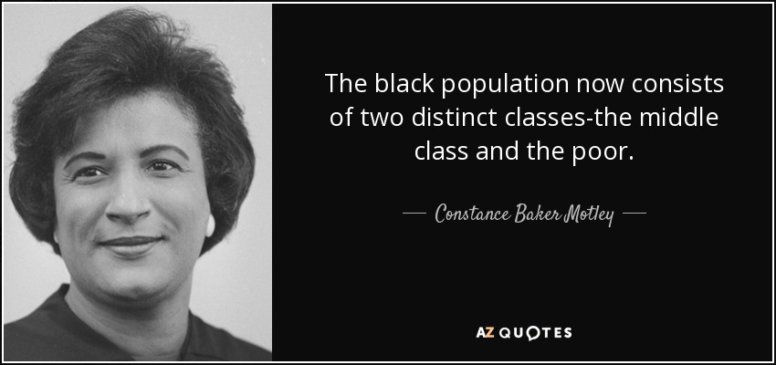 The black population now consists of two distinct classes-the middle class and the poor. - Constance Baker Motley