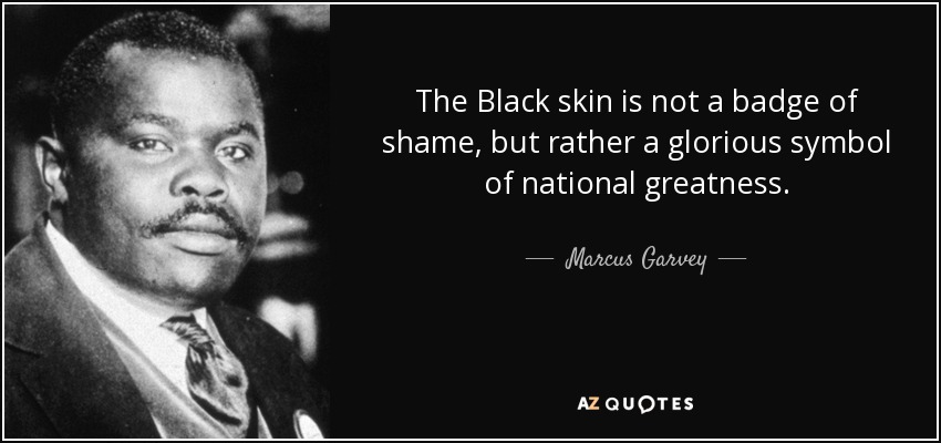 The Black skin is not a badge of shame, but rather a glorious symbol of national greatness. - Marcus Garvey
