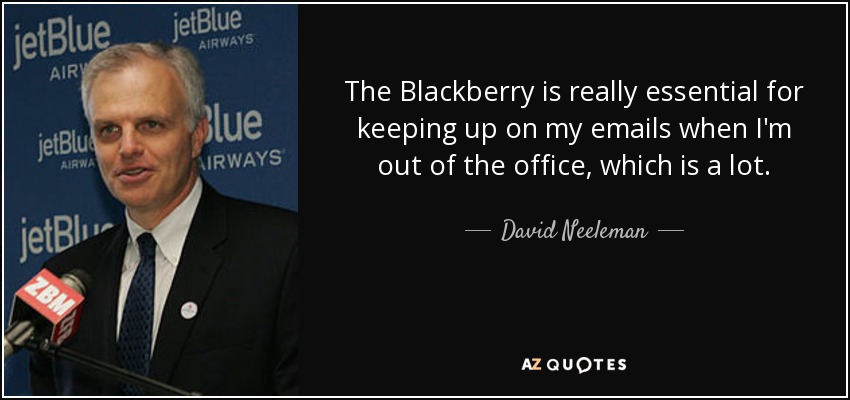 The Blackberry is really essential for keeping up on my emails when I'm out of the office, which is a lot. - David Neeleman