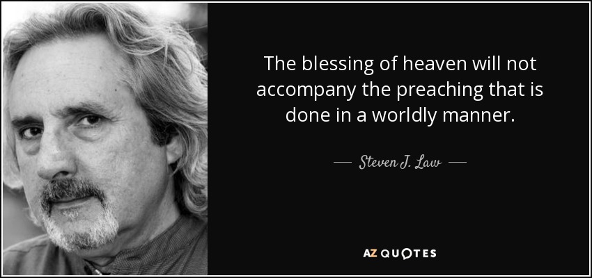 The blessing of heaven will not accompany the preaching that is done in a worldly manner. - Steven J. Law