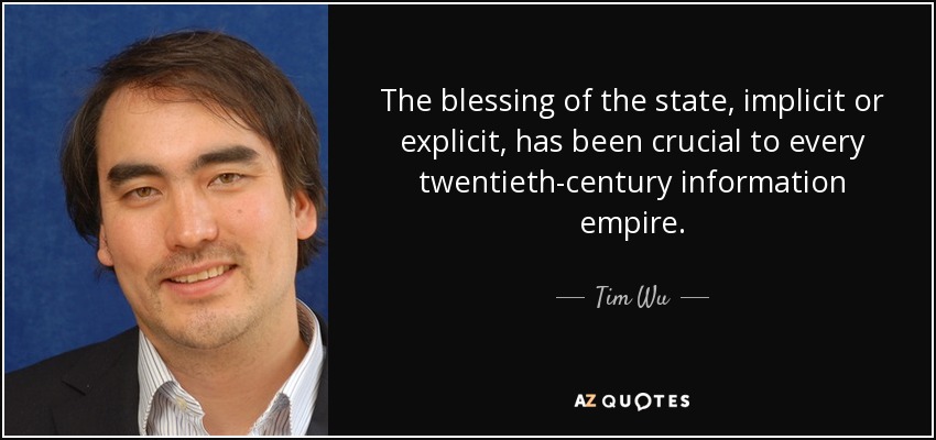 The blessing of the state, implicit or explicit, has been crucial to every twentieth-century information empire. - Tim Wu