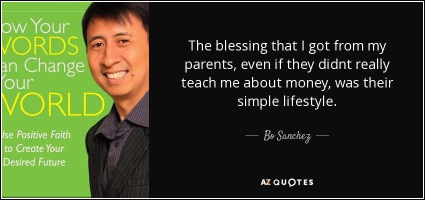 The blessing that I got from my parents, even if they didnt really teach me about money, was their simple lifestyle. - Bo Sanchez