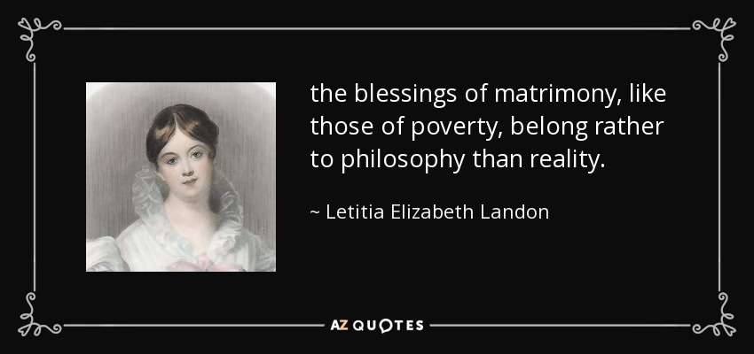 the blessings of matrimony, like those of poverty, belong rather to philosophy than reality. - Letitia Elizabeth Landon