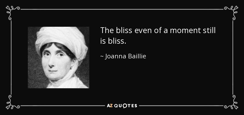 The bliss even of a moment still is bliss. - Joanna Baillie