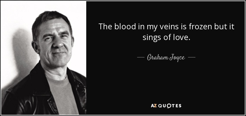 The blood in my veins is frozen but it sings of love. - Graham Joyce