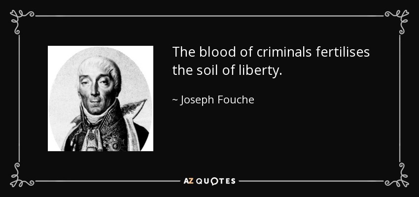 The blood of criminals fertilises the soil of liberty. - Joseph Fouche