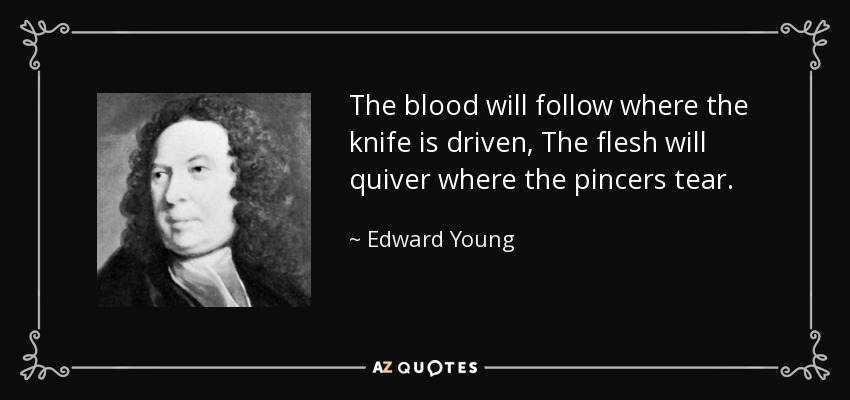 The blood will follow where the knife is driven, The flesh will quiver where the pincers tear. - Edward Young