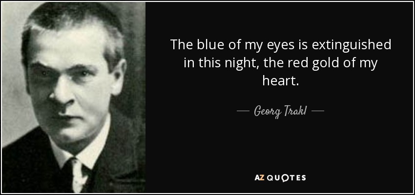 The blue of my eyes is extinguished in this night, the red gold of my heart. - Georg Trakl
