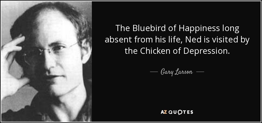 The Bluebird of Happiness long absent from his life, Ned is visited by the Chicken of Depression. - Gary Larson