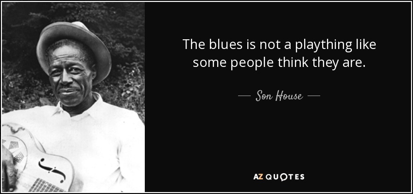 The blues is not a plaything like some people think they are. - Son House