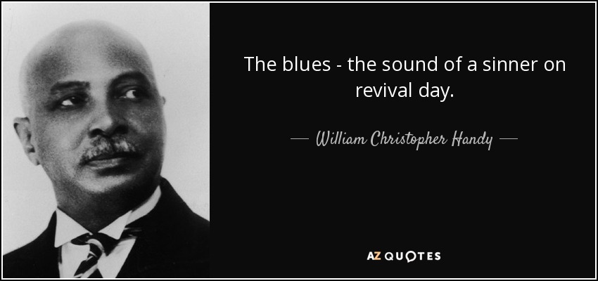 The blues - the sound of a sinner on revival day. - William Christopher Handy