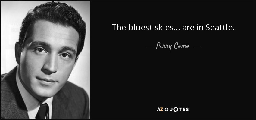 The bluest skies . . . are in Seattle. - Perry Como