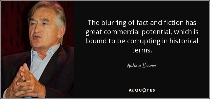 The blurring of fact and fiction has great commercial potential, which is bound to be corrupting in historical terms. - Antony Beevor