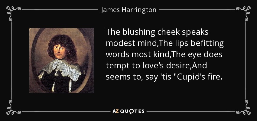 The blushing cheek speaks modest mind,The lips befitting words most kind,The eye does tempt to love's desire,And seems to, say 'tis 