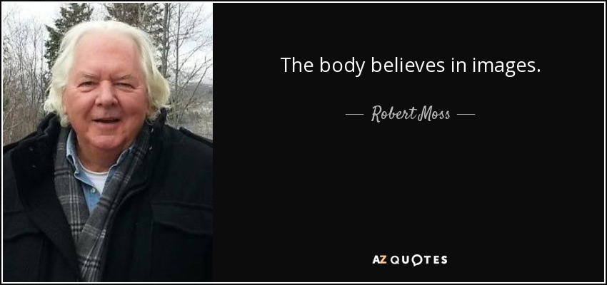 The body believes in images. - Robert Moss
