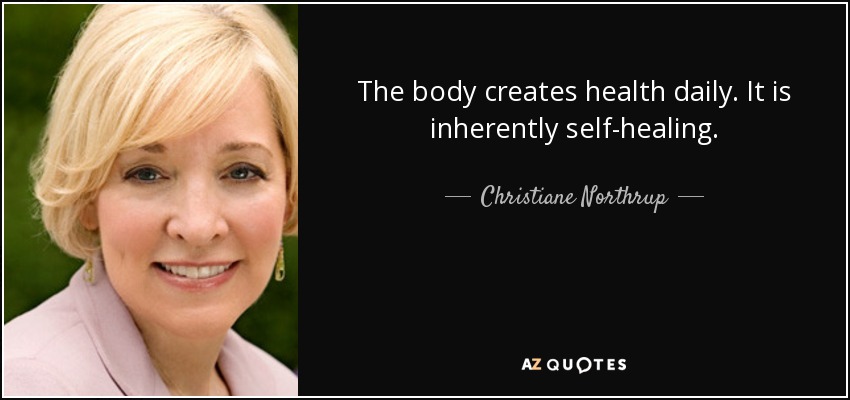 The body creates health daily. It is inherently self-healing. - Christiane Northrup