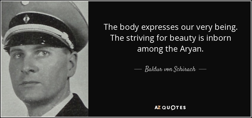 The body expresses our very being. The striving for beauty is inborn among the Aryan. - Baldur von Schirach