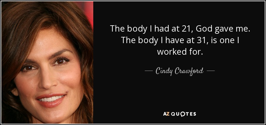 The body I had at 21, God gave me. The body I have at 31, is one I worked for. - Cindy Crawford
