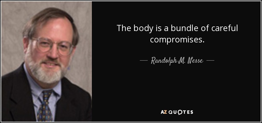The body is a bundle of careful compromises. - Randolph M. Nesse