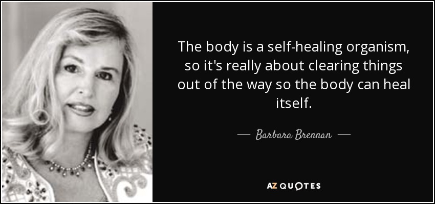 The body is a self-healing organism, so it's really about clearing things out of the way so the body can heal itself. - Barbara Brennan