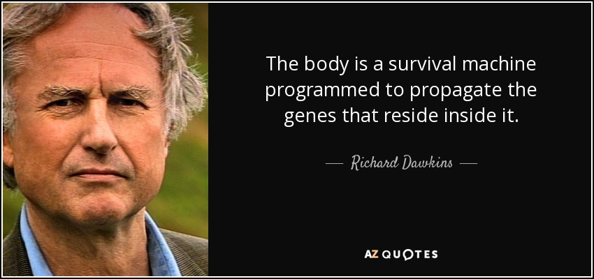 The body is a survival machine programmed to propagate the genes that reside inside it. - Richard Dawkins