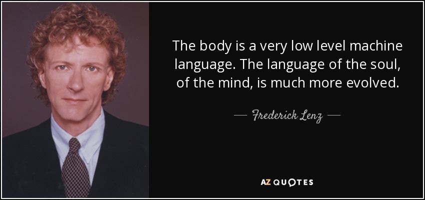 The body is a very low level machine language. The language of the soul, of the mind, is much more evolved. - Frederick Lenz