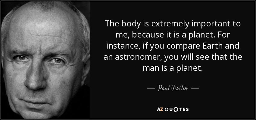 The body is extremely important to me, because it is a planet. For instance, if you compare Earth and an astronomer, you will see that the man is a planet. - Paul Virilio