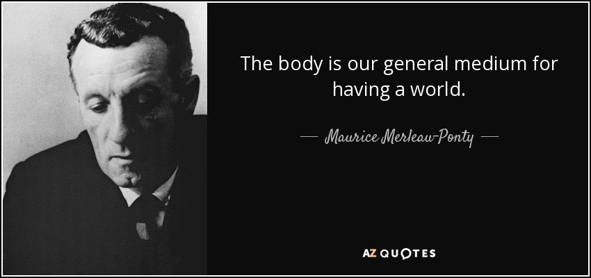 The body is our general medium for having a world. - Maurice Merleau-Ponty