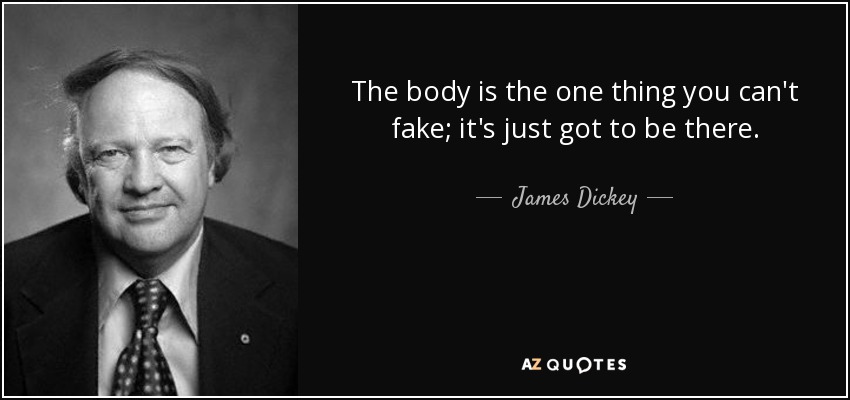 The body is the one thing you can't fake; it's just got to be there. - James Dickey