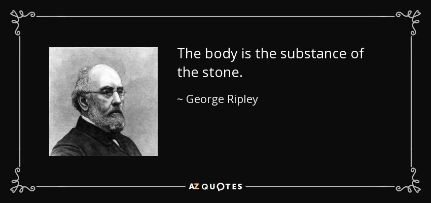The body is the substance of the stone. - George Ripley
