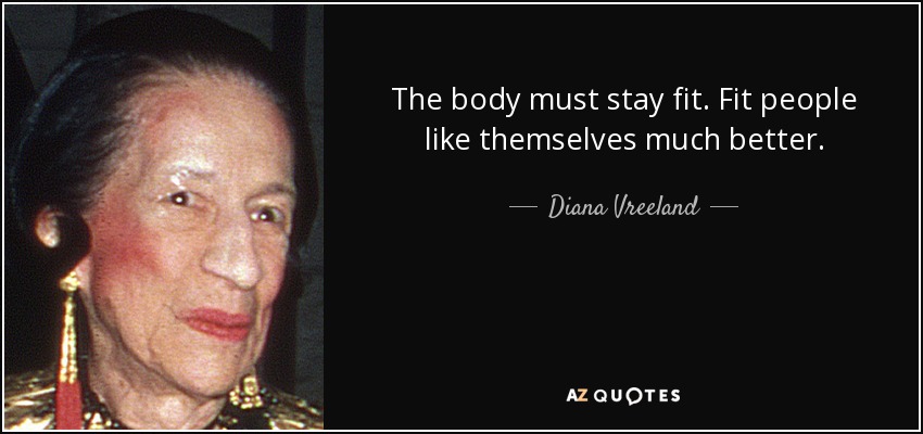 The body must stay fit. Fit people like themselves much better. - Diana Vreeland