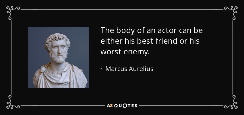 The body of an actor can be either his best friend or his worst enemy. - Marcus Aurelius