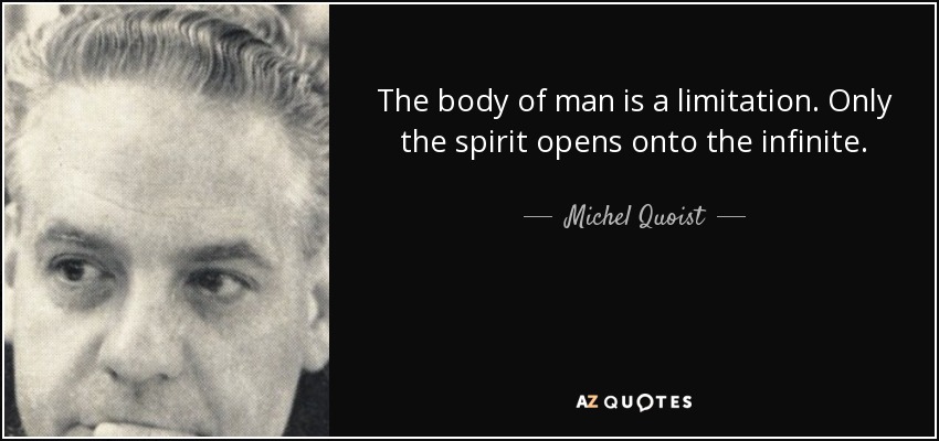 The body of man is a limitation. Only the spirit opens onto the infinite. - Michel Quoist
