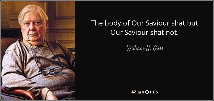 The body of Our Saviour shat but Our Saviour shat not. - William H. Gass