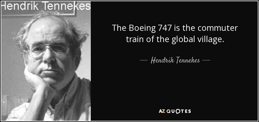 The Boeing 747 is the commuter train of the global village. - Hendrik Tennekes