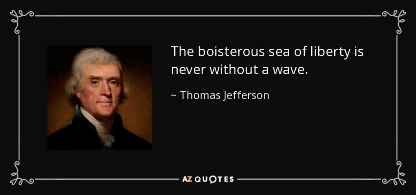The boisterous sea of liberty is never without a wave. - Thomas Jefferson