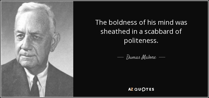 The boldness of his mind was sheathed in a scabbard of politeness. - Dumas Malone