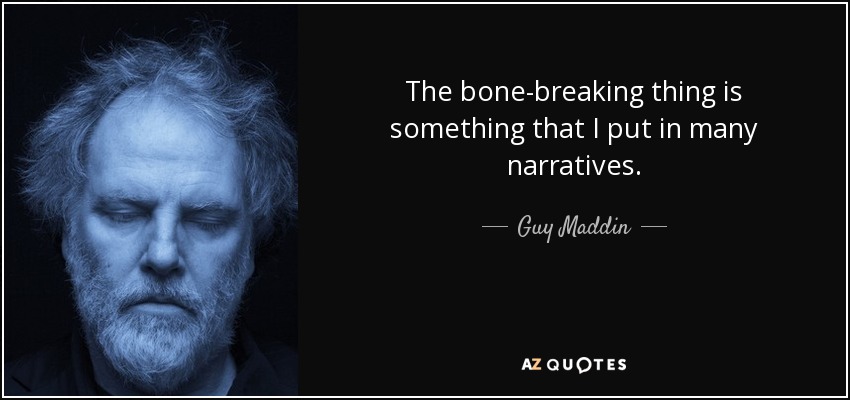 The bone-breaking thing is something that I put in many narratives. - Guy Maddin