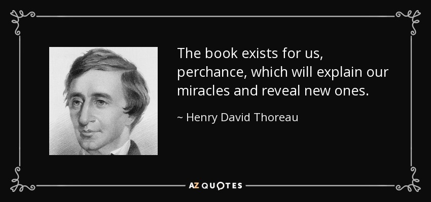 The book exists for us, perchance, which will explain our miracles and reveal new ones. - Henry David Thoreau
