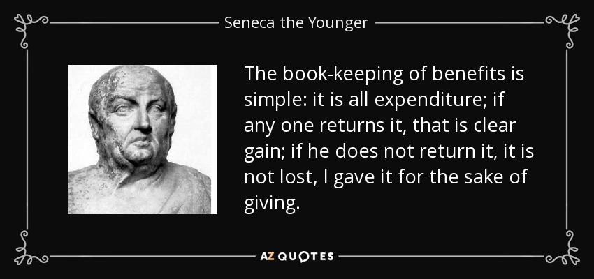 The book-keeping of benefits is simple: it is all expenditure; if any one returns it, that is clear gain; if he does not return it, it is not lost, I gave it for the sake of giving. - Seneca the Younger