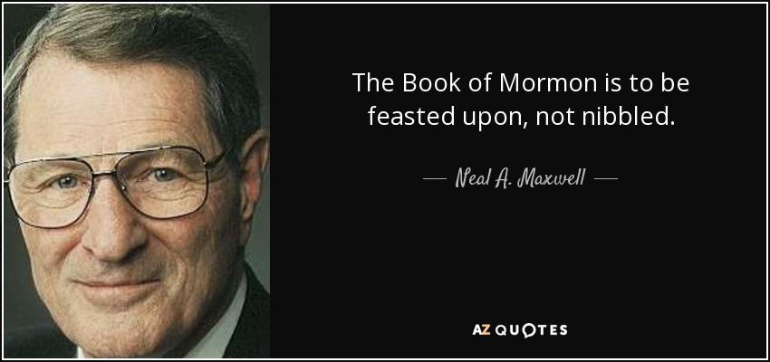 The Book of Mormon is to be feasted upon, not nibbled. - Neal A. Maxwell