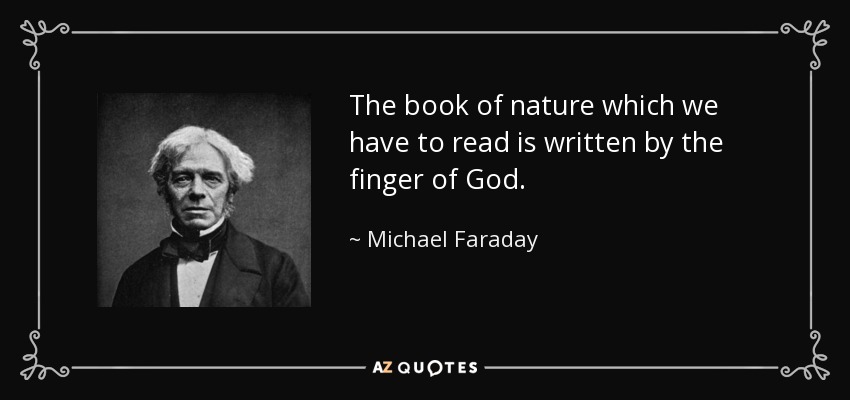 The book of nature which we have to read is written by the finger of God. - Michael Faraday
