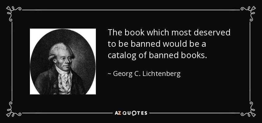 The book which most deserved to be banned would be a catalog of banned books. - Georg C. Lichtenberg