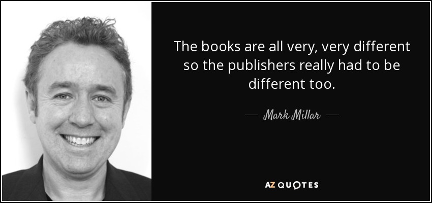 The books are all very, very different so the publishers really had to be different too. - Mark Millar