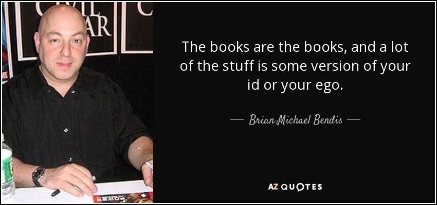 The books are the books, and a lot of the stuff is some version of your id or your ego. - Brian Michael Bendis