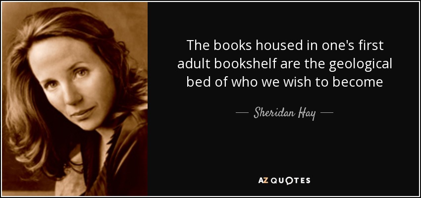 The books housed in one's first adult bookshelf are the geological bed of who we wish to become - Sheridan Hay
