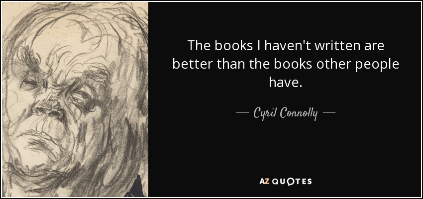 The books I haven't written are better than the books other people have. - Cyril Connolly