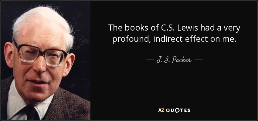 The books of C.S. Lewis had a very profound, indirect effect on me. - J. I. Packer